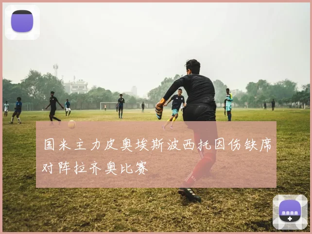 国米主力皮奥埃斯波西托因伤缺席对阵拉齐奥比赛