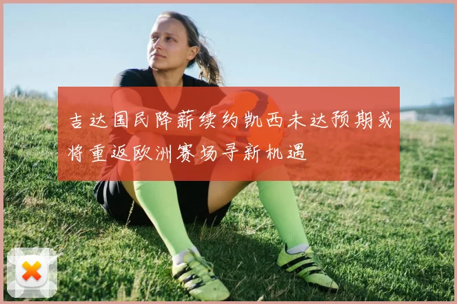 吉达国民降薪续约凯西未达预期或将重返欧洲赛场寻新机遇