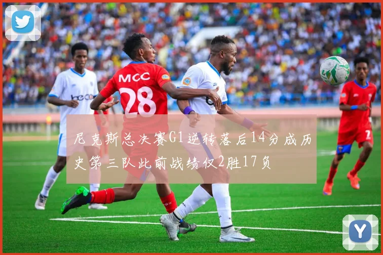 尼克斯总决赛G1逆转落后14分成历史第三队此前战绩仅2胜17负